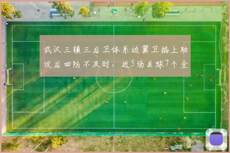 武汉三镇三后卫体系边翼卫插上助攻后回防不及时，近5场丢球7个全因被打身后？