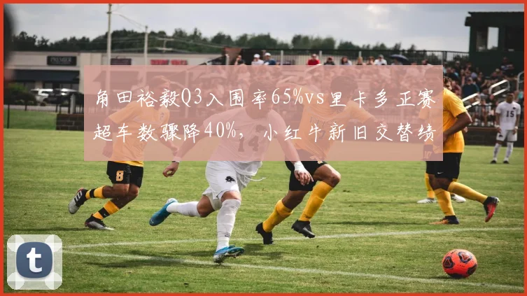 角田裕毅Q3入围率65%vs里卡多正赛超车数骤降40%，小红牛新旧交替绩效天壤之别