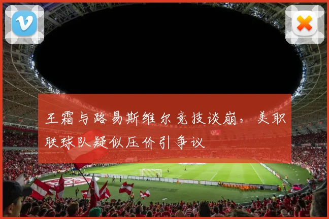 王霜与路易斯维尔竞技谈崩，美职联球队疑似压价引争议