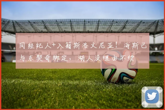 同经纪人+入籍斯洛文尼亚!海斯已与东契奇绑定,湖人没理由不续
